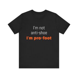 I'm not anti-shoe, I'm pro-foot T-Shirt Unisex Jersey Short Sleeve Tee